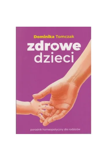 Zdrowe dzieci. Poradnik homeopatyczny dla rodzic�w - Tomczak Dominiki