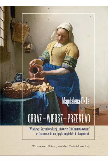 Obraz &ndash; wiersz &ndash; przek�ad. Wis�awy Szymborskiej &bdquo;historie (nie)namalowane&rdquo; w t�umaczeniu na j�zyk angielski i hiszpa�ski - Magdalena Ok�a
