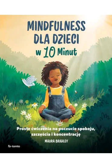 Mindfulness dla dzieci w 10 minut. Proste �wiczenia na poczucie spokoju, szcz�cie i koncentracj� - Maura Bradley