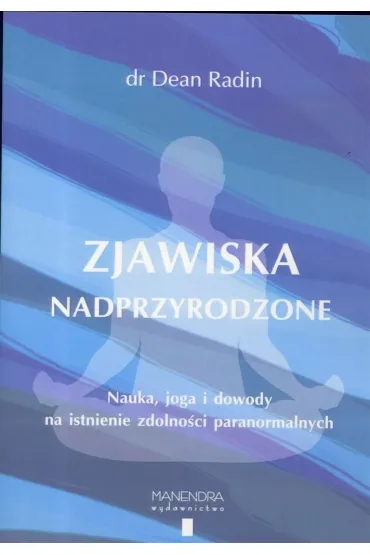 Zjawiska nadprzyrodzone. Nauka, joga i dowody na istnienie zdolno�ci paranormalnych - Dean Dr Radin