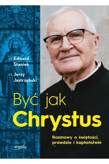 By� jak Chrystus. Rozmowy o �wi�to�ci, prawdzie i kap�a�stwie - Edward Staniek, Jerzy Jastrz�bski