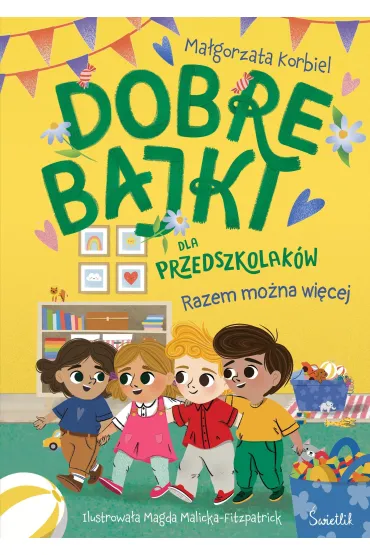 Pakiet: Dobre bajki o tym, �e najwa�niejsza jest mi�o��, Dobre bajki o tym, �e wszystkie emocje s� wa�ne, Dobre bajki o tym, �e warto wierzy� w siebie, Dobre bajki dla przedszkolak�w. Razem mo�na wi�cej - Ma�gorzata Korbiel