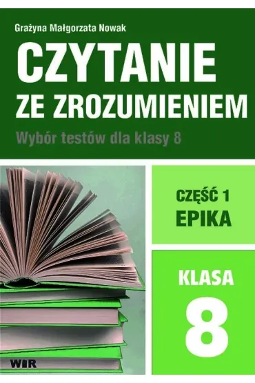 Czytanie ze zrozumieniem. Wyb�r test�w dla klasy 8. Cz�� 1. Epika - Gra�yna Ma�gorzata  Nowak