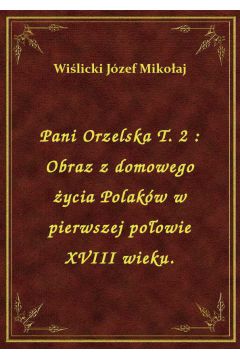 eBook Pani Orzelska T. 2 : Obraz z domowego ycia Polakw w pierwszej poowie XVIII wieku.