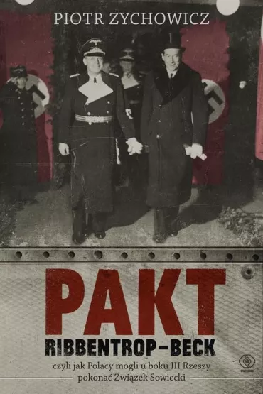 Pakt ribbentrop-beck czyli jak Polacy mogli u boku iii rzeszy pokona� zwi�zek sowiecki - Piotr Zychowicz