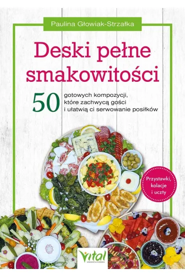 Deski pe�ne smakowito�ci. 50 gotowych kompozycji, kt�re zachwyc� go�ci i u�atwi� ci serwowanie posi�k�w - Paulina G�owiak-Strza�ka