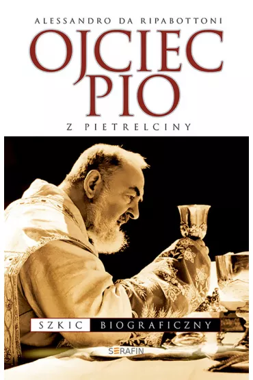 Ojciec Pio z Pietrelciny. Szkic biograficzny - Ripabottoni Alessandro