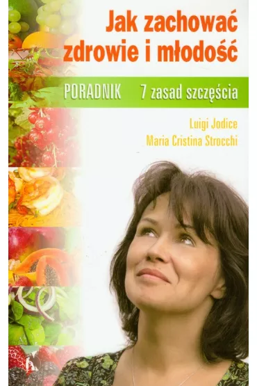 Jak zachowa� zdrowie i m�odo��. Poradnik. 7 zasad szcz�cia - Jodice Luigi, Maria Strocchi Cristina