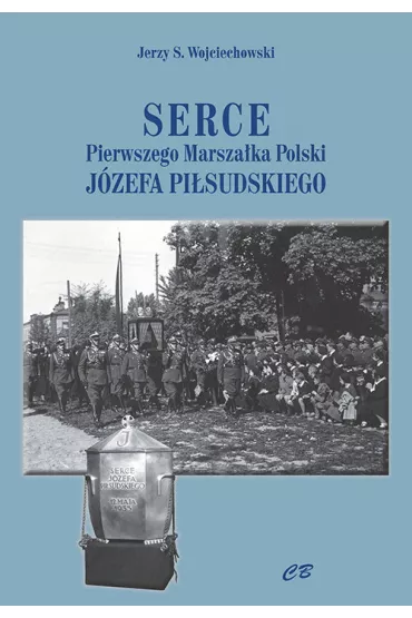 Serce pierwszego Marsza�ka Polski J�zefa Pi�sudskiego - Jerzy S. Wojciechowski