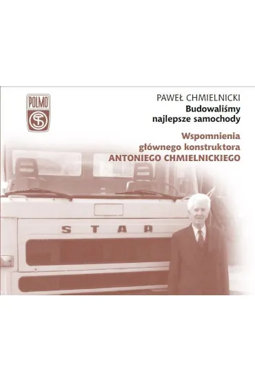 Budowali�my najlepsze samochody. Wspomnienia g��wnego konstruktora Antoniego Chmielnickiego - Pawe� Chmielnicki