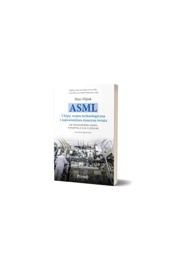 ASML. Chipy, wojna technologiczna i najwa�niejsza maszyna �wiata - Marc Hijink