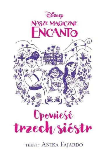 Nasze magiczne Encanto. Opowie�� trzech si�str. Disney (barwione brzegi) - Anika Fajardo