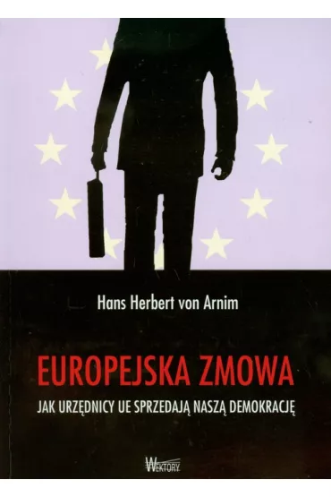 Europejska zmowa. Jak urz�dnicy UE sprzedaj� nasz� demokracj� - Herbert Arnim Hans