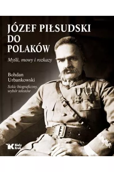 Do Polak�w. My�li, mowy i rozkazy. - Bohdan Urbankowski, J�zef Pi�sudski