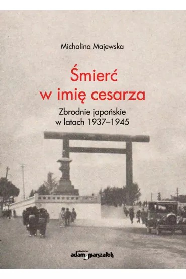 �mier� w imi� cesarza. Zbrodnie japo�skie w latach 1937-1945 - Michalina  Majewska