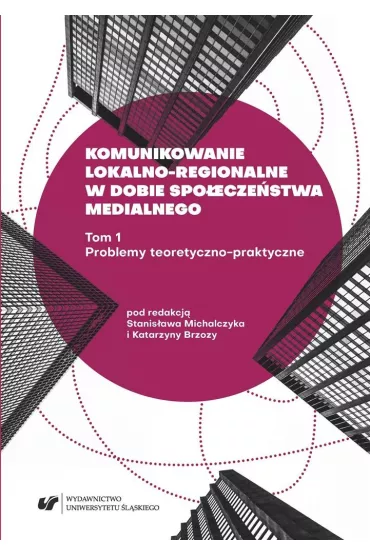 Problemy teoretyczno-praktyczne. Komunikowanie lokalno-regionalne w dobie spo�ecze�stwa medialnego. Tom 1 - Katarzyna  Brzoza, Red Stanis�aw  Michalczyk