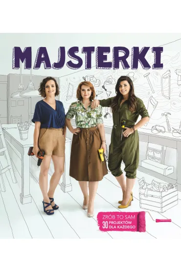 Majsterki. ZR�B TO SAM. 30 projekt�w dla ka�dego. - Sylwia Czubkowska, Alicja Rzeczkowska, Barbara Sowa