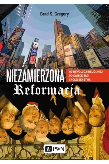 Niezamierzona reformacja. Od rewolucji religijnej do �wieckiego spo�ecze�stwa - Brad S. Gregory
