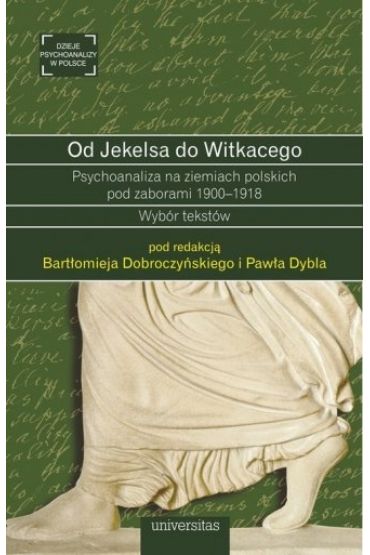 Od Jekelsa Do Witkacego. Psychoanaliza Na Ziemiach Polskich Pod Zaborami 1900-1918 Wybór Tekstów