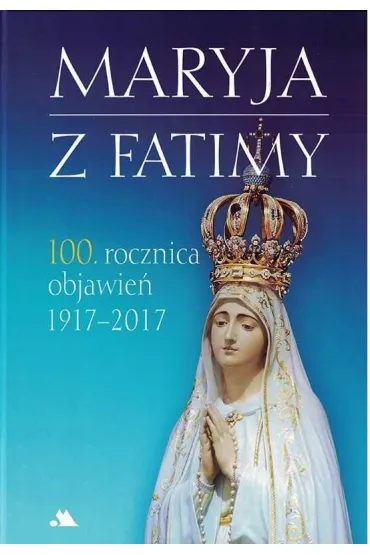 Maryja z Fatimy. 100. rocznica objawie� 1917-2017 - Monika Karolczuk