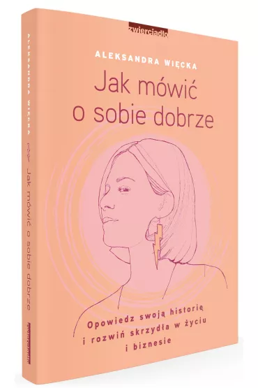 Jak mwi o sobie dobrze. Opowiedz swoj histori i rozwi skrzyda w yciu i biznesie - Aleksandra Wicka