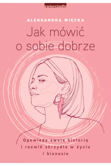 Jak mwi o sobie dobrze. Opowiedz swoj histori i rozwi skrzyda w yciu i biznesie - Aleksandra Wicka
