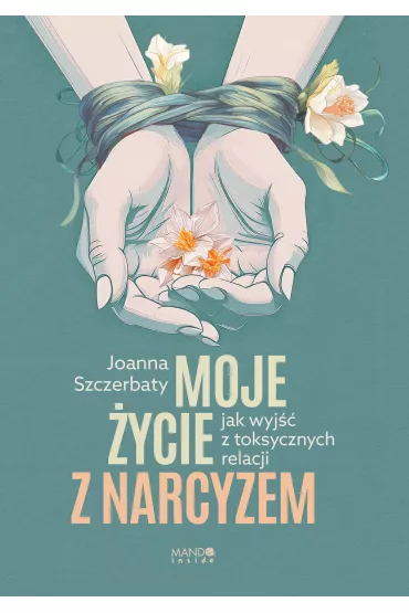Moje �ycie z narcyzem. Jak wyj�� z toksycznych relacji - Joanna Szczerbaty