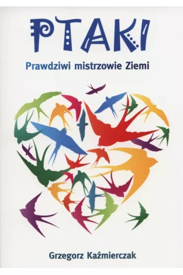 Ptaki. Prawdziwi mistrzowie Ziemi - Grzegorz Ka�mierczak