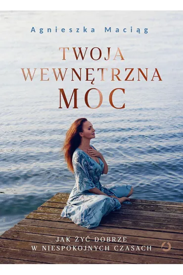 Twoja wewn�trzna moc. Jak �y� dobrze w niespokojnych czasach - Agnieszka Maci�g