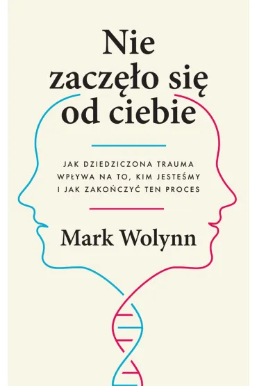 Nie zacz�o si� od ciebie. Jak dziedziczona trauma wp�ywa na to, kim jeste�my i jak zako�czy� ten proces - Mark Wolynn