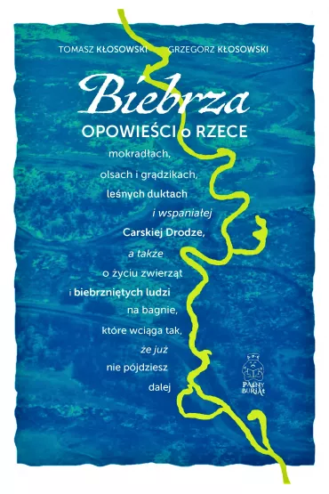 Biebrza. Opowie�ci o rzece, mokrad�ach, olsach i gr�dzikach, le�nych duktach i wspania�ej Carskiej Drodze, a tak�e o �yciu zwierz�t i biebrzni�tych ludzi na bagnie, kt�re wci�ga tak, �e ju� nie p�jdziesz dalej - Grzegorz K�osowski, Tomasz K�osowski