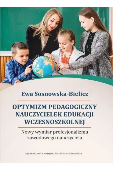 Optymizm pedagogiczny nauczycielek edukacji wczesnoszkolnej. Nowy wymiar profesjonalizmu zawodowego nauczyciela - Ewa  Sosnowska-Bielicz
