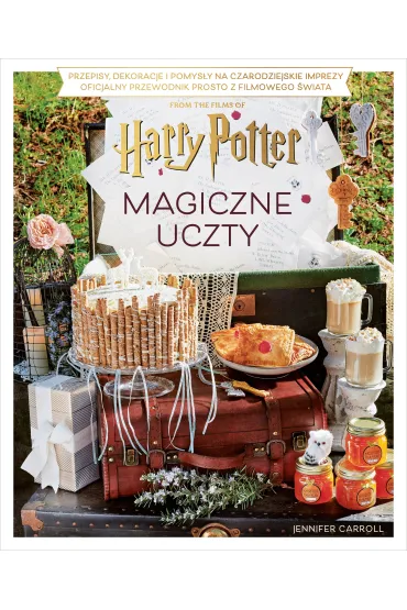 Magiczne uczty Harry'ego Pottera. Przepisy, dekoracje i pomys�y na czarodziejskie imprezy. Oficjalny przewodnik prosto z filmowego �wiata - Jennifer  Carroll