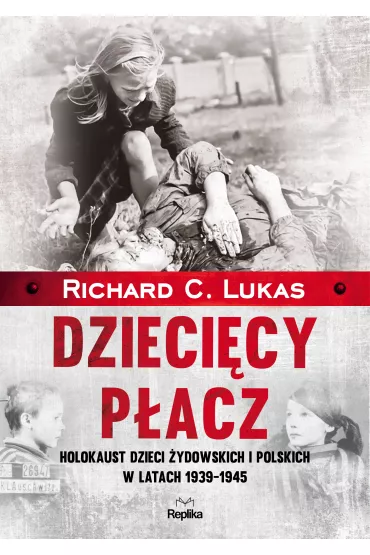 Dzieci�cy p�acz. Holokaust dzieci �ydowskich i polskich w latach 1939-1945 - Richard C. Lukas