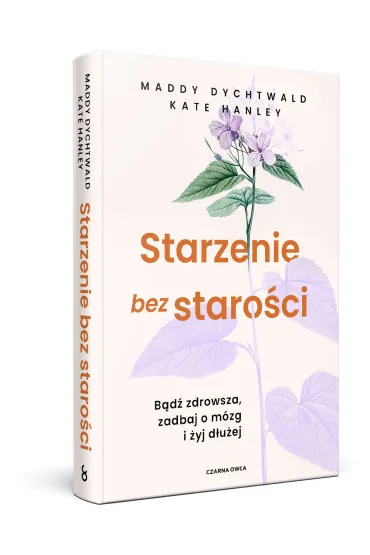 Starzenie bez staro�ci. B�d� zdrowsza, zadbaj o m�zg i �yj d�u�ej - Maddy Dychtwald, Kate  Hanley