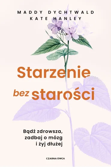 Starzenie bez staro�ci. B�d� zdrowsza, zadbaj o m�zg i �yj d�u�ej - Maddy Dychtwald, Kate  Hanley