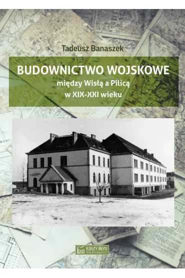Budownictwo wojskowe mi�dzy Wis�� a Piilic� w XIX-XXI wieku - Tadeusz Banaszek