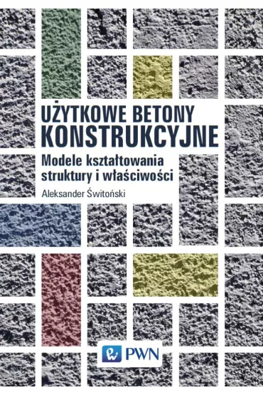 U�ytkowe betony konstrukcyjne. Modele kszta�towania struktury i w�a�ciwo�ci - Aleksander  �wito�ski