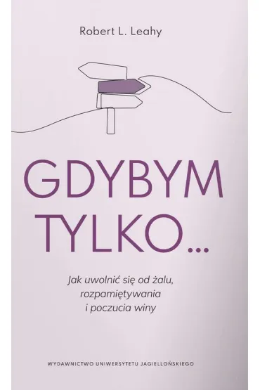 Gdybym tylko... Jak uwolni� si� od �alu, rozpami�tywania i poczucia winy - Robert L. Leahy