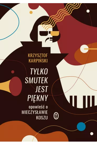 Tylko smutek jest pi�kny. Opowie�� o Mieczys�awie Koszu - Krzysztof Karpi�ski
