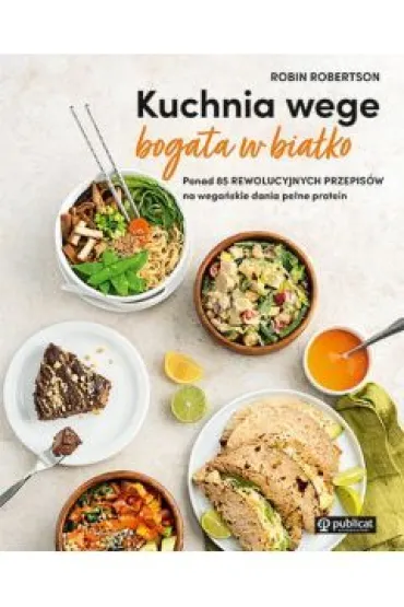 Kuchnia wege bogata w bia�ko. Ponad 85 rewolucyjnych przepis�w na wega�skie dania pe�ne protein - Robin  Robertson