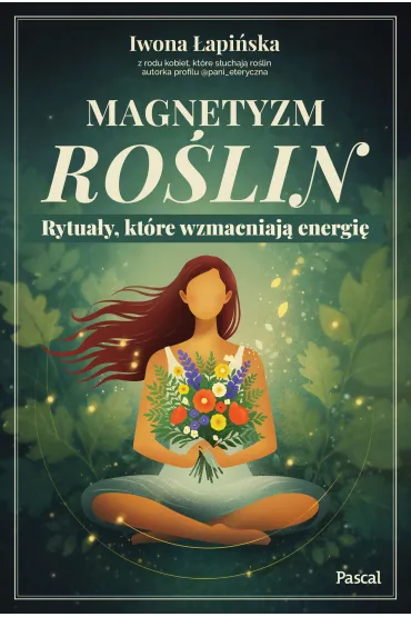 Magnetyzm ro�lin. Rytua�y, kt�re wzmacniaj� energi� - Iwona �api�ska