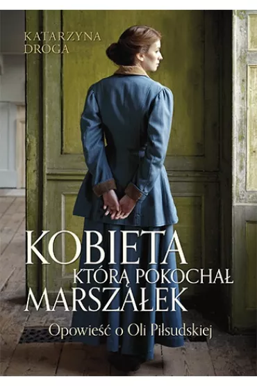 Kobieta, kt�r� pokocha� Marsza�ek. Opowie�� o Oli Pi�sudskiej - Katarzyna Droga