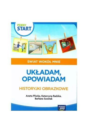 Pewny start. �wiat wok� mnie. Uk�adam, opowiadam. Historyjki obrazkowe - Aneta Pliwka, Barbara Szostak, Katarzyna Radzka