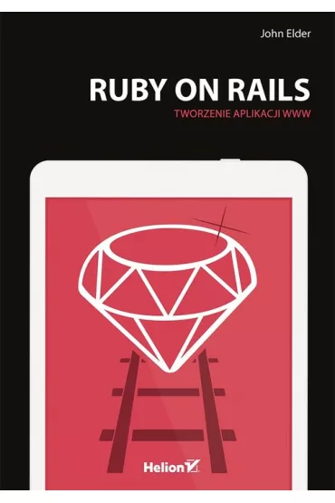 Ruby ON Rails. Tworzenie aplikacji WWW - John Elder