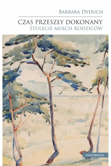Czas przesz�y dokonany. Stulecie moich rodzic�w - Barbara Dyduch