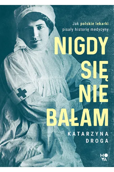 Nigdy si� nie ba�am. Jak polskie lekarki pisa�y histori� medycyny - Katarzyna Droga