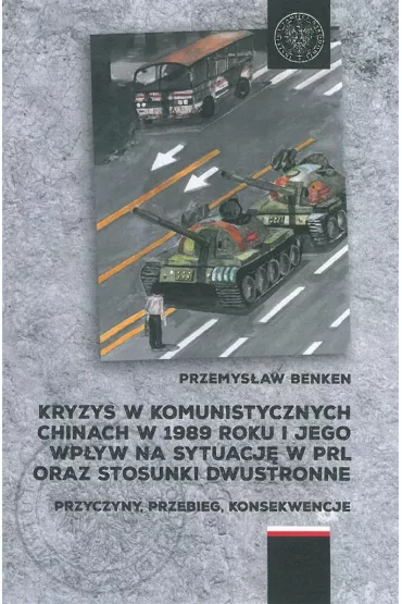 Kryzys w komunistycznych Chinach w 1989 roku i jego wp�yw na sytuacj� w PRL oraz stosunki dwustronne. Przyczyny, przebieg, konsekwencje - Przemys�aw Benken