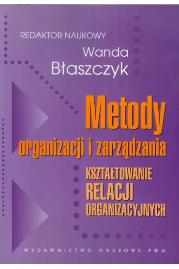 Metody organizacji i zarz�dzania. Kszta�towanie relacji organizacyjnych - Wanda B�aszczyk