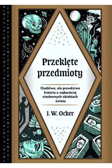 Przeklte przedmioty. Osobliwe, ale prawdziwe historie o najbardziej niesawnych obiektach wiata - J. W. Ocker